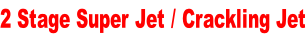2 Stage Super Jet / Crackling Jet