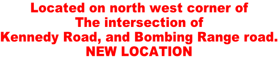 Located on north west corner of The intersection of  Kennedy Road, and Bombing Range road. NEW LOCATION