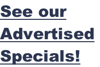 See our  Advertised  Specials!